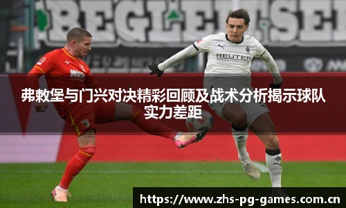 弗敕堡与门兴对决精彩回顾及战术分析揭示球队实力差距